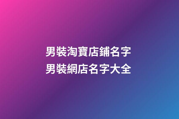 男裝淘寶店鋪名字 男裝網店名字大全-第1張-店鋪起名-玄機派